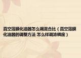 真空薄膜化油器怎么調(diào)混合比（真空薄膜化油器的調(diào)整方法 怎么樣調(diào)濃稠度）