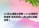 crv怎么清除公里數(shù)（crv公里數(shù)怎樣清零 東風(fēng)本田crv怎么把公里數(shù)歸零）