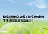 橄欖型面包怎么做（橄欖面包標(biāo)準(zhǔn)手法 愈基礎(chǔ)愈容易出錯(cuò)）