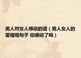 男人對女人感動的話（男人女人的愛情觀句子 你感動了嗎）