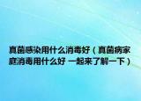 真菌感染用什么消毒好（真菌病家庭消毒用什么好 一起來了解一下）