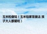 玉米粒做餡（玉米餡家常做法 孩子大人都愛吃）