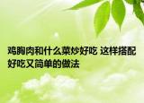 雞胸肉和什么菜炒好吃 這樣搭配好吃又簡(jiǎn)單的做法