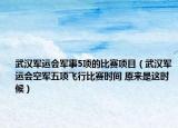 武漢軍運(yùn)會(huì)軍事5項(xiàng)的比賽項(xiàng)目（武漢軍運(yùn)會(huì)空軍五項(xiàng)飛行比賽時(shí)間 原來是這時(shí)候）