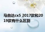 馬自達(dá)cx5 2017款和2019款有什么區(qū)別