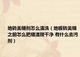 地磚美縫劑怎么清洗（地板磚美縫之前怎么把縫清理干凈 有什么去污劑）