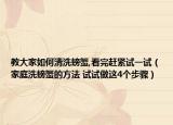 教大家如何清洗螃蟹,看完趕緊試一試（家庭洗螃蟹的方法 試試做這4個(gè)步驟）