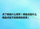 點(diǎn)了佛血什么意思（佛血點(diǎn)是什么 佛血點(diǎn)是不恭敬佛的后果）