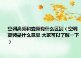 空調(diào)高頻和變頻有什么區(qū)別（空調(diào)高頻是什么意思 大家可以了解一下）