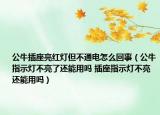 公牛插座亮紅燈但不通電怎么回事（公牛指示燈不亮了還能用嗎 插座指示燈不亮還能用嗎）