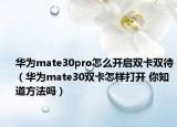 華為mate30pro怎么開啟雙卡雙待（華為mate30雙卡怎樣打開 你知道方法嗎）