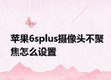 蘋果6splus攝像頭不聚焦怎么設置