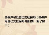低保戶可以自己交社保嗎（低保戶用自己交社保嗎 咱們先一起了解一下）