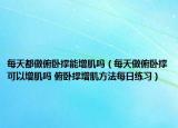 每天都做俯臥撐能增肌嗎（每天做俯臥撐可以增肌嗎 俯臥撐增肌方法每日練習(xí)）