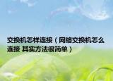 交換機(jī)怎樣連接（網(wǎng)絡(luò)交換機(jī)怎么連接 其實(shí)方法很簡單）