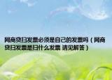 網(wǎng)商貸掃發(fā)票必須是自己的發(fā)票嗎（網(wǎng)商貸掃發(fā)票是掃什么發(fā)票 請見解答）