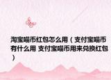 淘寶喵幣紅包怎么用（支付寶喵幣有什么用 支付寶喵幣用來兌換紅包）
