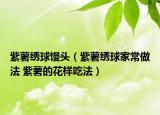 紫薯繡球饅頭（紫薯繡球家常做法 紫薯的花樣吃法）