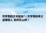 李宇春的丈夫是誰?（李宇春的老公是哪里人 條件怎么樣）