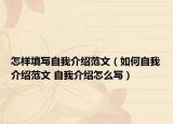 怎樣填寫(xiě)自我介紹范文（如何自我介紹范文 自我介紹怎么寫(xiě)）