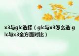 x3與glc選擇（glc與x3怎么選 glc與x3全方面對比）