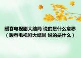 暖春電視劇大結(jié)局 說的是什么意思（暖春電視劇大結(jié)局 說的是什么）