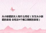 從小缺愛(ài)的女人有什么特征（女生從小缺愛(ài)的表現(xiàn) 會(huì)有這4個(gè)難以理解的表現(xiàn)）