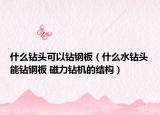 什么鉆頭可以鉆鋼板（什么水鉆頭能鉆鋼板 磁力鉆機(jī)的結(jié)構(gòu)）