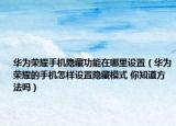 華為榮耀手機(jī)隱藏功能在哪里設(shè)置（華為榮耀的手機(jī)怎樣設(shè)置隱藏模式 你知道方法嗎）