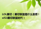 LOL黑切（黑切聯(lián)盟是什么意思 lolS3黑切聯(lián)盟時(shí)代）