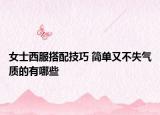女士西服搭配技巧 簡單又不失氣質(zhì)的有哪些