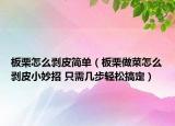 板栗怎么剝皮簡單（板栗做菜怎么剝皮小妙招 只需幾步輕松搞定）