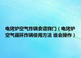 電烤爐空氣炸鍋食譜竅門（電烤爐空氣循環(huán)炸鍋使用方法 誰會操作）