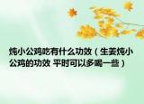 燉小公雞吃有什么功效（生姜燉小公雞的功效 平時(shí)可以多喝一些）