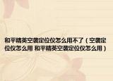 和平精英空襲定位儀怎么用不了（空襲定位儀怎么用 和平精英空襲定位儀怎么用）