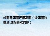 炒面是死面還是發(fā)面（炒死面的做法 送給喜歡的你）