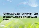 浴室黃色瓷磚搭配什么顏色浴室柜（淺黃色墻面配什么顏色浴柜 你知道怎么搭配好看嗎）