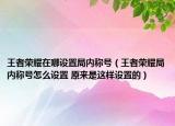 王者榮耀在哪設(shè)置局內(nèi)稱號（王者榮耀局內(nèi)稱號怎么設(shè)置 原來是這樣設(shè)置的）