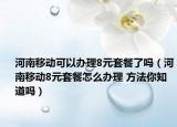 河南移動可以辦理8元套餐了嗎（河南移動8元套餐怎么辦理 方法你知道嗎）