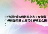 牛仔背帶褲如何搭配上衣（女背帶牛仔褲如何搭 女背帶牛仔褲怎么搭）
