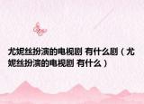 尤妮絲扮演的電視劇 有什么劇（尤妮絲扮演的電視劇 有什么）