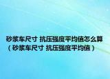 砂漿車尺寸 抗壓強度平均值怎么算（砂漿車尺寸 抗壓強度平均值）
