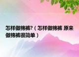 怎樣做棉褲?（怎樣做棉褲 原來做棉褲很簡單）