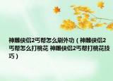 神雕俠侶2丐幫怎么刷外功（神雕俠侶2 丐幫怎么打桃花 神雕俠侶2丐幫打桃花技巧）