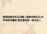 如何和高中女兒溝通（讀高中的女兒16歲怎樣溝通好 我分享給你一些辦法）