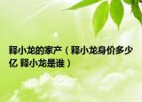 釋小龍的家產(chǎn)（釋小龍身價(jià)多少億 釋小龍是誰）