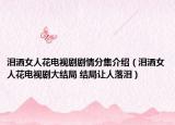 淚灑女人花電視劇劇情分集介紹（淚灑女人花電視劇大結(jié)局 結(jié)局讓人落淚）