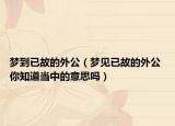 夢(mèng)到已故的外公（夢(mèng)見已故的外公 你知道當(dāng)中的意思嗎）