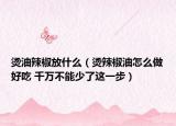 燙油辣椒放什么（燙辣椒油怎么做好吃 千萬不能少了這一步）
