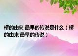 橋的由來(lái) 最早的傳說(shuō)是什么（橋的由來(lái) 最早的傳說(shuō)）